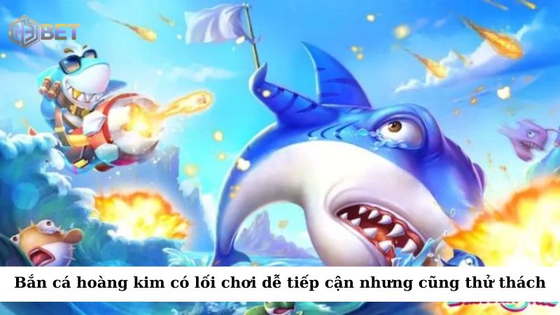 Bắn cá hoàng kim có lối chơi dễ tiếp cận nhưng cũng đầy thử thách