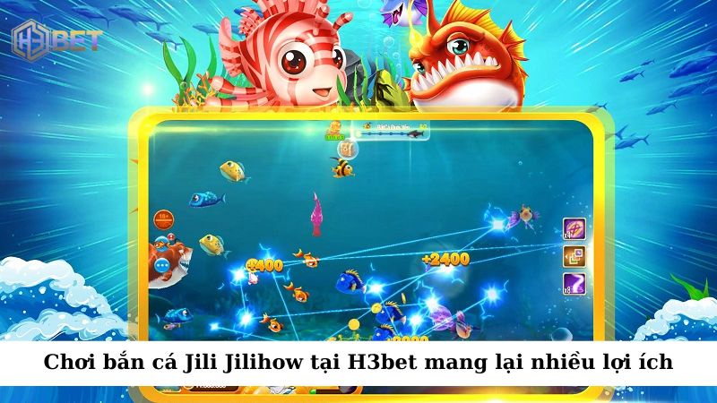 Chơi bắn cá Jili Jilihow tại H3bet mang lại nhiều lợi ích cho người chơi