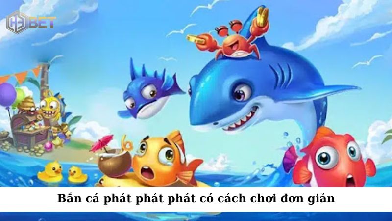 Bắn cá phát phát phát có cách chơi đơn giản và không yêu cầu nhiều kỹ năng phức tạp