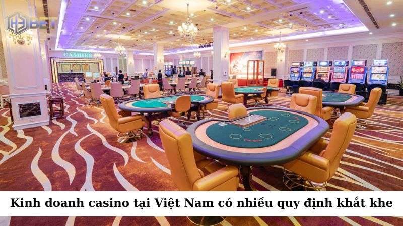 Việc kinh doanh casino tại Việt Nam có rất nhiều quy định khắt khe