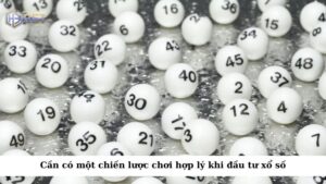 Bạn cũng cần có một chiến lược chơi hợp lý khi đầu tư xổ số