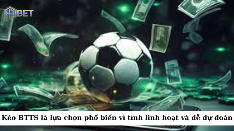 Kèo BTTS đã trở thành lựa chọn phổ biến vì có tính linh hoạt và dễ dự đoán