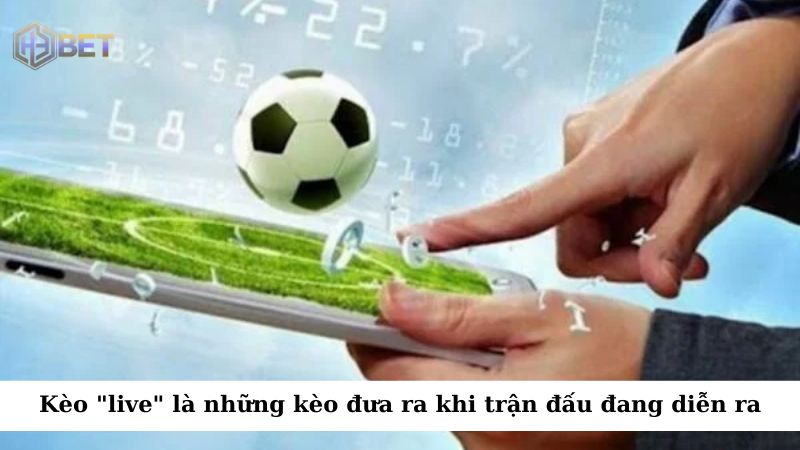 Kèo "live" là những kèo được nhà cái cung cấp trong khi trận đấu đang diễn ra