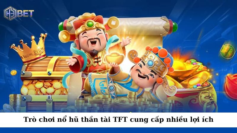 Trò chơi nổ hũ thần tài TFT cung cấp nhiều lợi ích cho người chơi