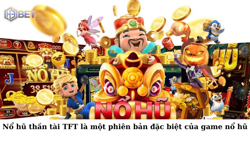Nổ hũ thần tài TFT là một phiên bản đặc biệt của trò chơi nổ hũ